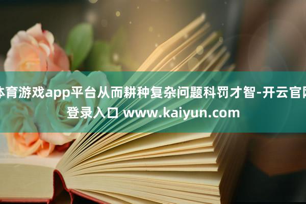 体育游戏app平台从而耕种复杂问题科罚才智-开云官网登录入口 www.kaiyun.com
