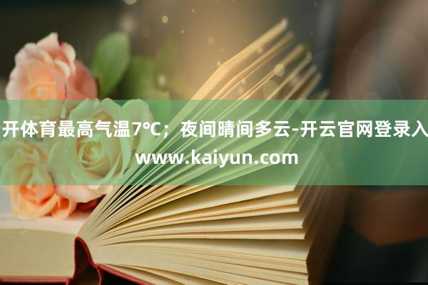 云开体育最高气温7℃；夜间晴间多云-开云官网登录入口 www.kaiyun.com