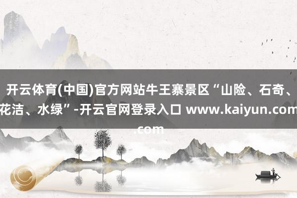 开云体育(中国)官方网站　　牛王寨景区“山险、石奇、花洁、水绿”-开云官网登录入口 www.kaiyun.com