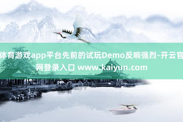 体育游戏app平台先前的试玩Demo反响强烈-开云官网登录入口 www.kaiyun.com