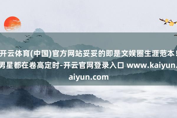 开云体育(中国)官方网站妥妥的即是文娱圈生涯范本！贵圈男星都在卷高定时-开云官网登录入口 www.kaiyun.com
