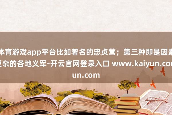 体育游戏app平台比如著名的忠贞营；第三种即是因素更杂的各地义军-开云官网登录入口 www.kaiyun.com