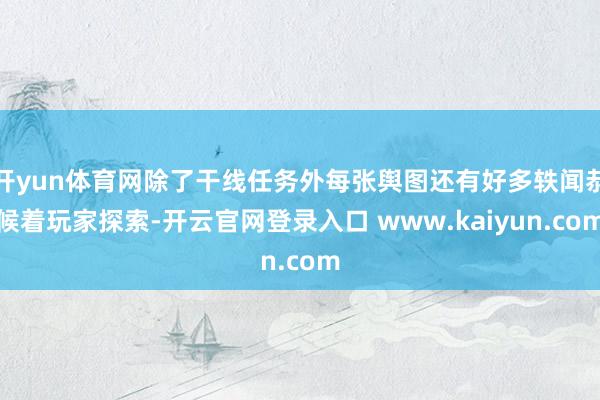 开yun体育网除了干线任务外每张舆图还有好多轶闻恭候着玩家探索-开云官网登录入口 www.kaiyun.com