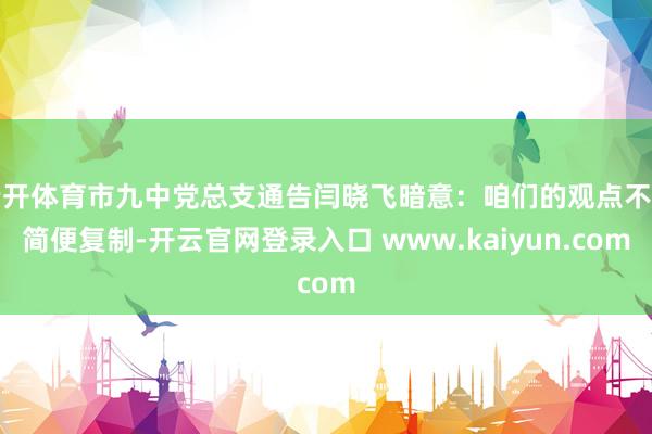 云开体育市九中党总支通告闫晓飞暗意：咱们的观点不是简便复制-开云官网登录入口 www.kaiyun.com