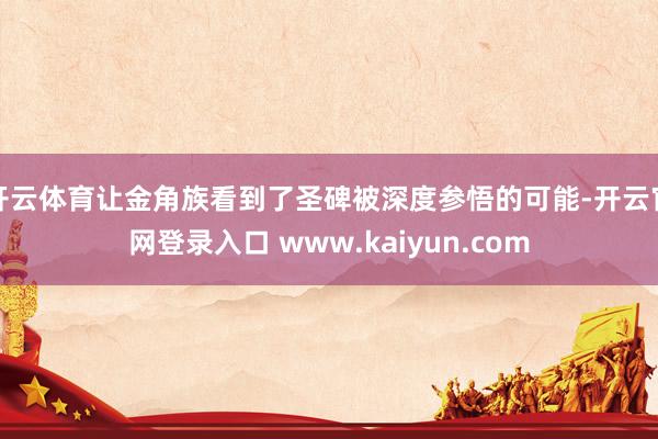 开云体育让金角族看到了圣碑被深度参悟的可能-开云官网登录入口 www.kaiyun.com