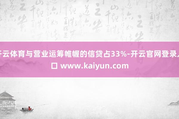 开云体育与营业运筹帷幄的信贷占33%-开云官网登录入口 www.kaiyun.com