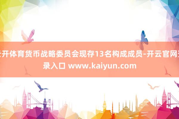 云开体育货币战略委员会现存13名构成成员-开云官网登录入口 www.kaiyun.com