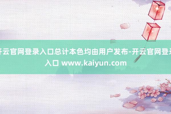 开云官网登录入口总计本色均由用户发布-开云官网登录入口 www.kaiyun.com