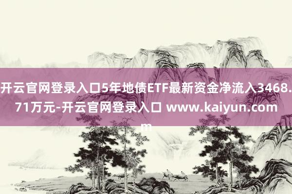 开云官网登录入口5年地债ETF最新资金净流入3468.71万元-开云官网登录入口 www.kaiyun.com