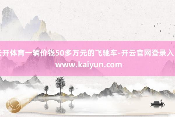 云开体育一辆价钱50多万元的飞驰车-开云官网登录入口 www.kaiyun.com