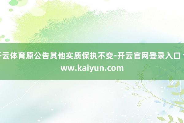 开云体育原公告其他实质保执不变-开云官网登录入口 www.kaiyun.com