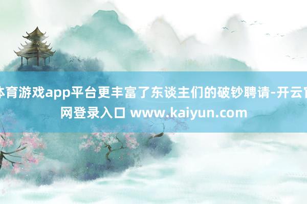 体育游戏app平台更丰富了东谈主们的破钞聘请-开云官网登录入口 www.kaiyun.com