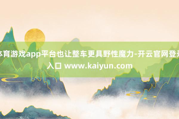 体育游戏app平台也让整车更具野性魔力-开云官网登录入口 www.kaiyun.com