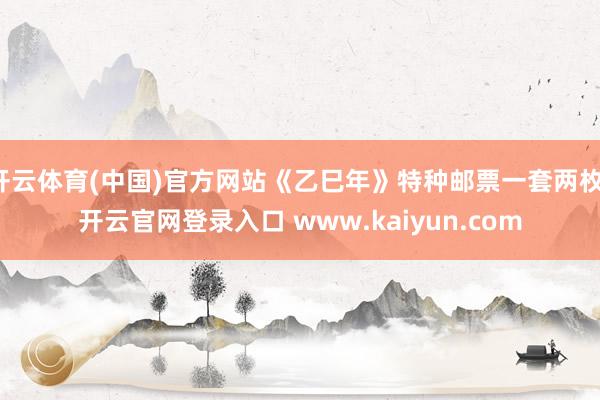 开云体育(中国)官方网站《乙巳年》特种邮票一套两枚-开云官网登录入口 www.kaiyun.com