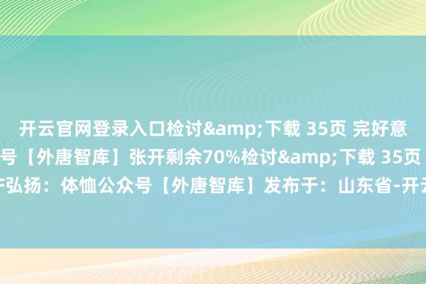 开云官网登录入口检讨&下载 35页 完好意思PDF弘扬：体恤公众号【外唐智库】张开剩余70%检讨&下载 35页 完好意思PDF弘扬：体恤公众号【外唐智库】发布于：山东省-开云官网登录入口 www.kaiyun.com