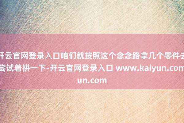 开云官网登录入口咱们就按照这个念念路拿几个零件去尝试着拼一下-开云官网登录入口 www.kaiyun.com