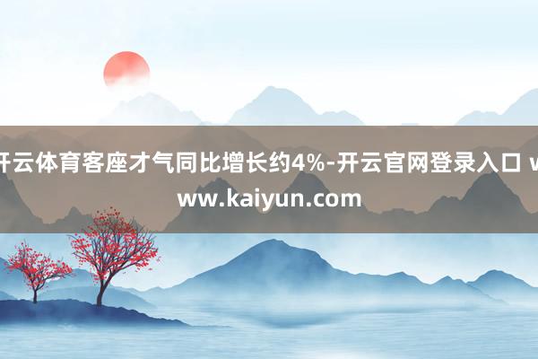 开云体育客座才气同比增长约4%-开云官网登录入口 www.kaiyun.com