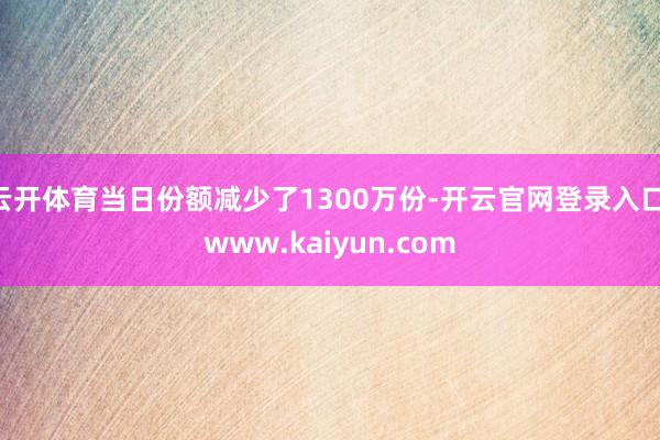 云开体育当日份额减少了1300万份-开云官网登录入口 www.kaiyun.com