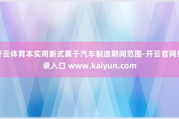 开云体育本实用新式属于汽车制造期间范围-开云官网登录入口 www.kaiyun.com