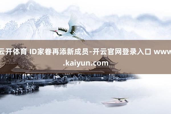 云开体育 ID家眷再添新成员-开云官网登录入口 www.kaiyun.com