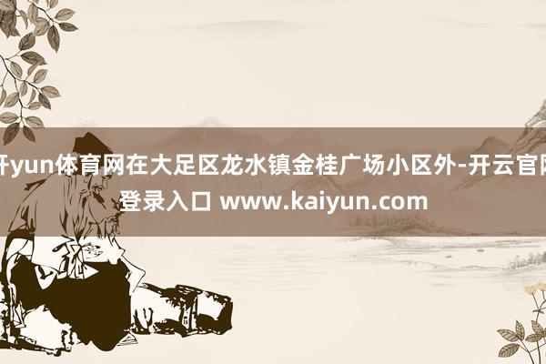 开yun体育网在大足区龙水镇金桂广场小区外-开云官网登录入口 www.kaiyun.com