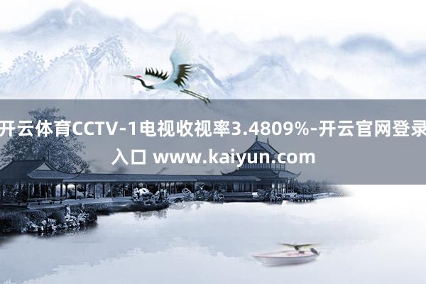 开云体育CCTV-1电视收视率3.4809%-开云官网登录入口 www.kaiyun.com
