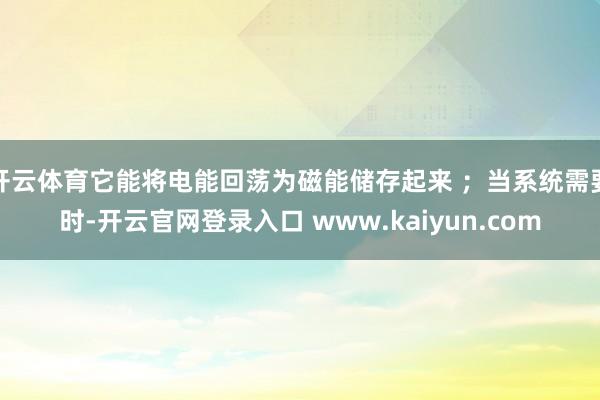 开云体育它能将电能回荡为磁能储存起来 ；当系统需要时-开云官网登录入口 www.kaiyun.com