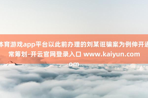 体育游戏app平台以此前办理的刘某诳骗案为例伸开通常筹划-开云官网登录入口 www.kaiyun.com